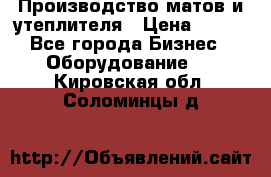 	Производство матов и утеплителя › Цена ­ 100 - Все города Бизнес » Оборудование   . Кировская обл.,Соломинцы д.